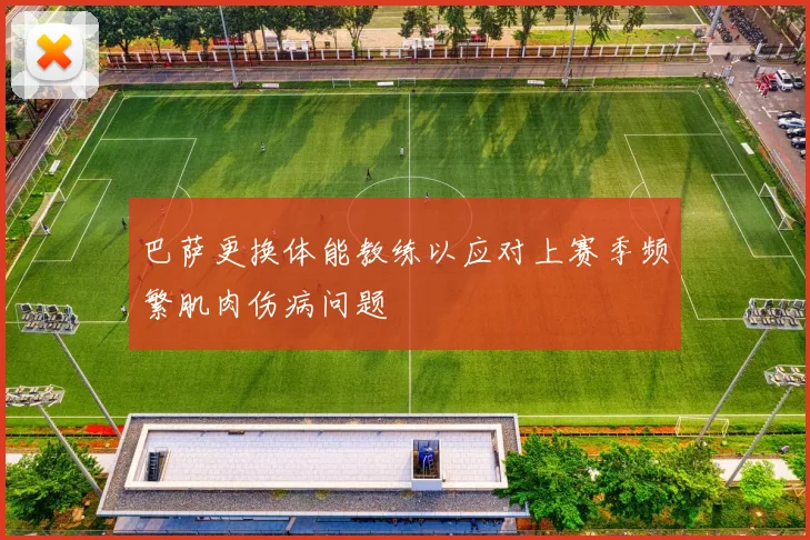 巴萨更换体能教练以应对上赛季频繁肌肉伤病问题