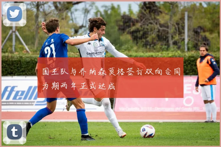 国王队与乔纳森莫格签订双向合同为期两年正式达成