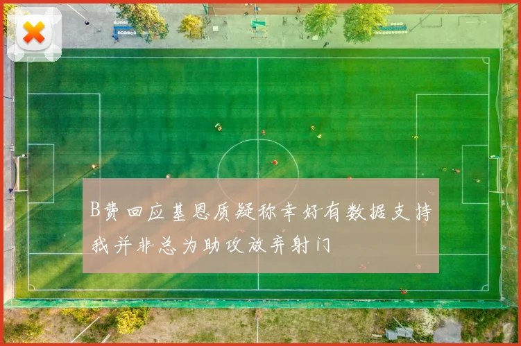 B费回应基恩质疑称幸好有数据支持我并非总为助攻放弃射门