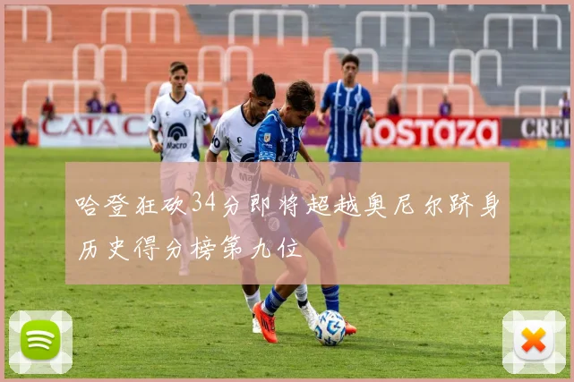 哈登狂砍34分即将超越奥尼尔跻身历史得分榜第九位