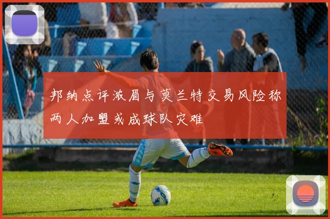 邦纳点评浓眉与莫兰特交易风险称两人加盟或成球队灾难
