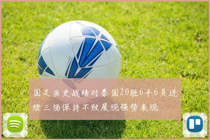 国足历史战绩对泰国20胜6平6负连续三场保持不败展现强势表现