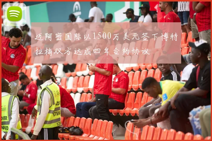迈阿密国际以1500万美元签下博特拉梅双方达成四年合约协议