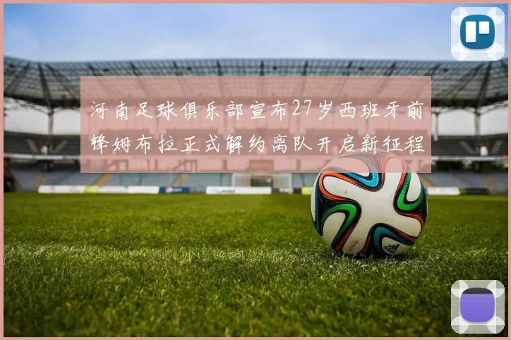河南足球俱乐部宣布27岁西班牙前锋姆布拉正式解约离队开启新征程